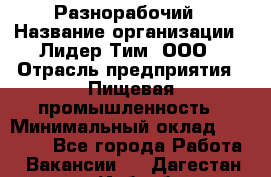 Разнорабочий › Название организации ­ Лидер Тим, ООО › Отрасль предприятия ­ Пищевая промышленность › Минимальный оклад ­ 30 000 - Все города Работа » Вакансии   . Дагестан респ.,Избербаш г.